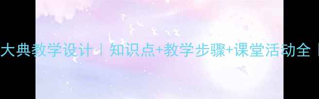 图片 人教版开国大典教学设计｜知识点+教学步骤+课堂活动全｜教师必备1