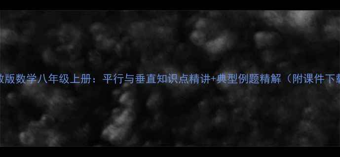 图片 人教版数学八年级上册：平行与垂直知识点精讲+典型例题精解（附课件下载）