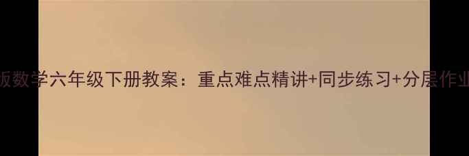 图片 人教版数学六年级下册教案：重点难点精讲+同步练习+分层作业设计