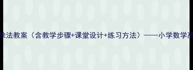 图片 人教版笔算除法教案（含教学步骤+课堂设计+练习方法）——小学数学高效教学指南