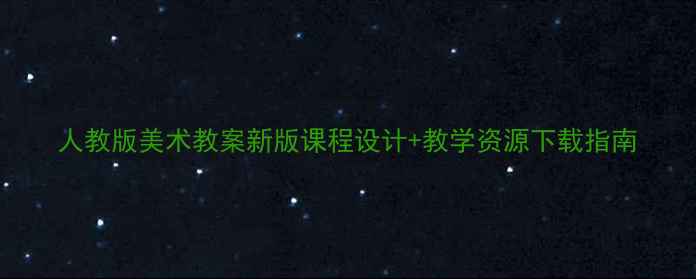 图片 人教版美术教案新版课程设计+教学资源下载指南