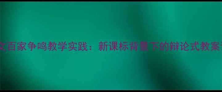 图片 人教版语文百家争鸣教学实践：新课标背景下的辩论式教案设计指南1