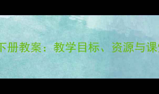 图片 人教版音乐一年级下册教案：教学目标、资源与课堂活动设计全攻略2
