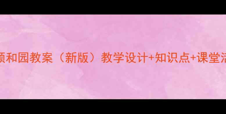 图片 人教版颐和园教案（新版）教学设计+知识点+课堂活动方案