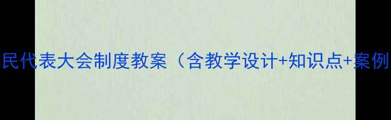 图片 人民代表大会制度教案（含教学设计+知识点+案例）