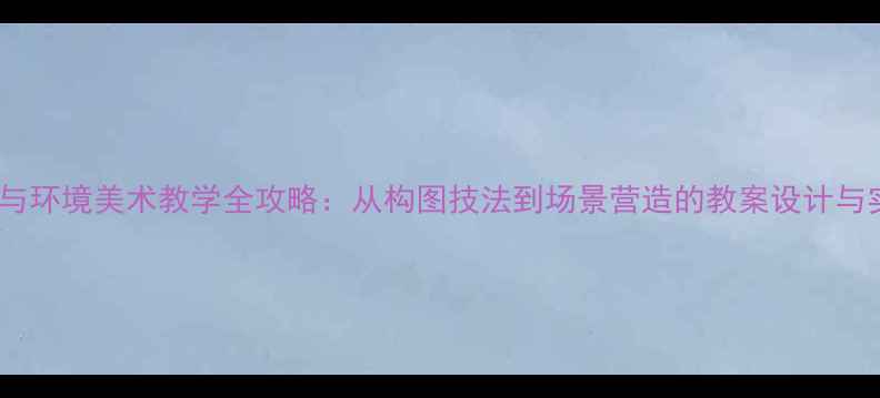 图片 人物与环境美术教学全攻略：从构图技法到场景营造的教案设计与实践1