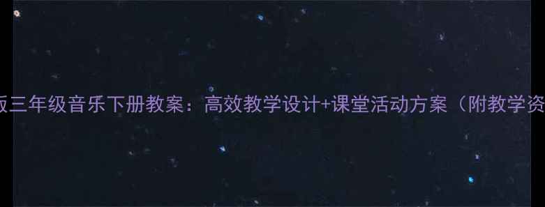 图片 人音版三年级音乐下册教案：高效教学设计+课堂活动方案（附教学资源）1