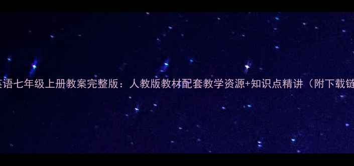 图片 仁爱英语七年级上册教案完整版：人教版教材配套教学资源+知识点精讲（附下载链接）1