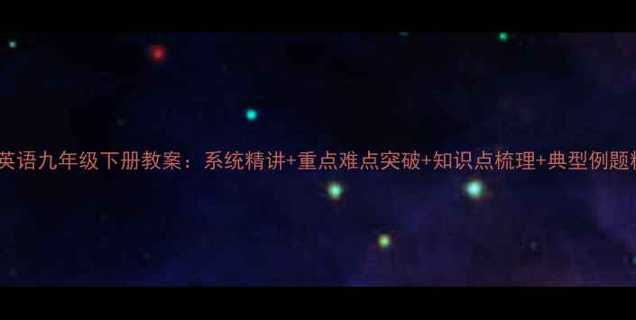 图片 仁爱英语九年级下册教案：系统精讲+重点难点突破+知识点梳理+典型例题精解2