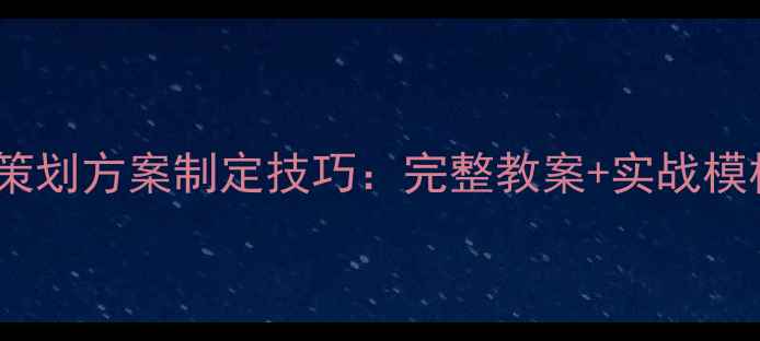 图片 从0到1掌握策划方案制定技巧：完整教案+实战模板+行业案例