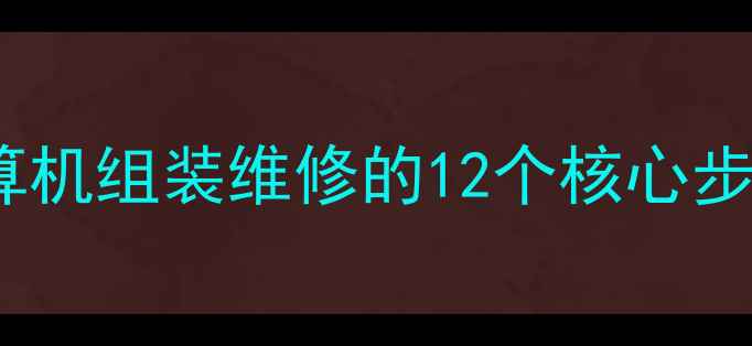 图片 从入门到精通：计算机组装维修的12个核心步骤与实战技巧教案1