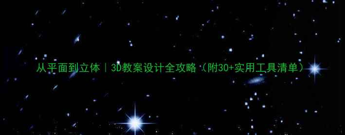 图片 从平面到立体｜3D教案设计全攻略（附30+实用工具清单）
