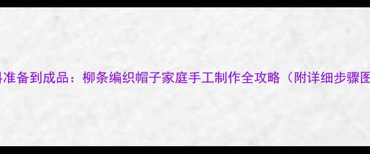 图片 从材料准备到成品：柳条编织帽子家庭手工制作全攻略（附详细步骤图解）1