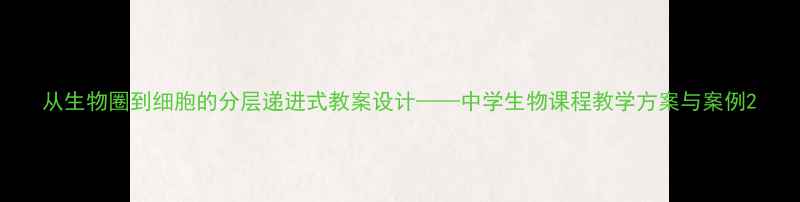 图片 从生物圈到细胞的分层递进式教案设计——中学生物课程教学方案与案例2
