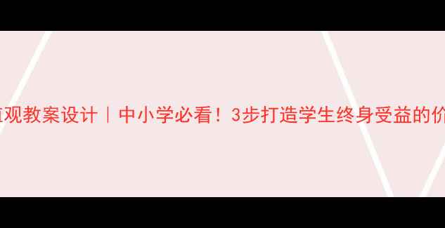 图片 价值与价值观教案设计｜中小学必看！3步打造学生终身受益的价值观课堂2