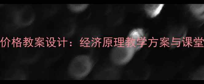 图片 价值决定价格教案设计：经济原理教学方案与课堂实践技巧