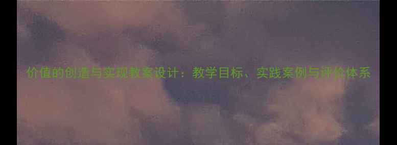 图片 价值的创造与实现教案设计：教学目标、实践案例与评价体系