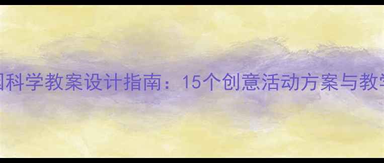 图片 优质幼儿园科学教案设计指南：15个创意活动方案与教学资源下载
