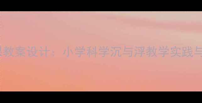 图片 优质课教案设计：小学科学沉与浮教学实践与策略2