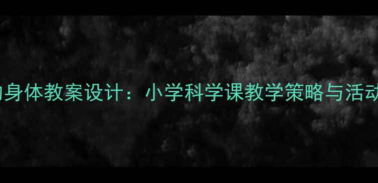 图片 会动的身体教案设计：小学科学课教学策略与活动方案1