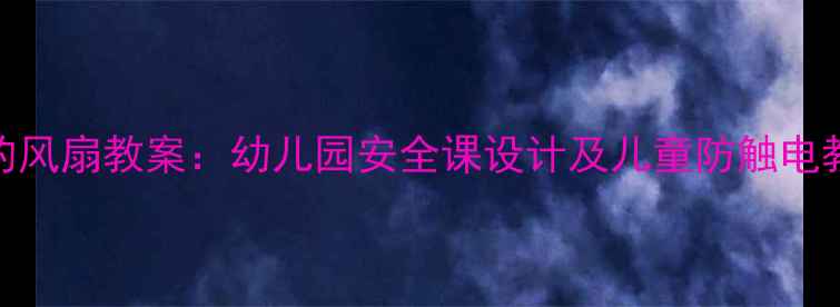 图片 会咬人的风扇教案：幼儿园安全课设计及儿童防触电教育方案