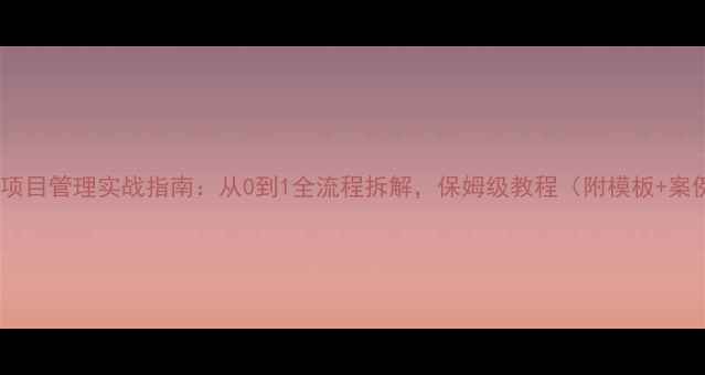 图片 会展项目管理实战指南：从0到1全流程拆解，保姆级教程（附模板+案例）1