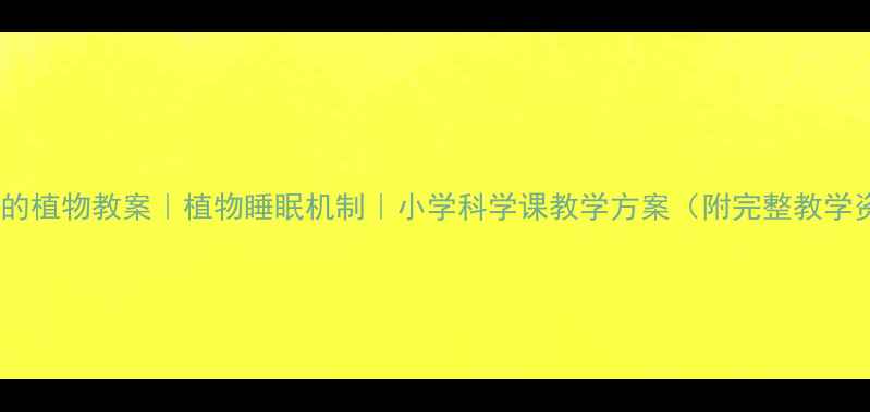 图片 会睡觉的植物教案｜植物睡眠机制｜小学科学课教学方案（附完整教学资源）1