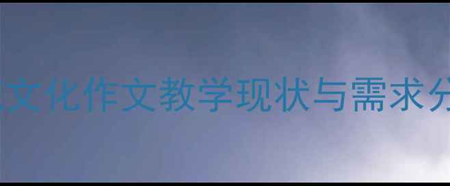 图片 传统文化作文教学现状与需求分析1