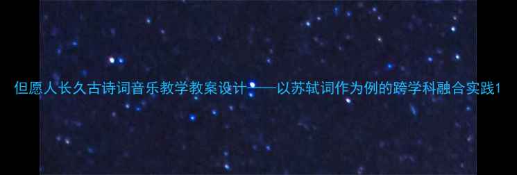 图片 但愿人长久古诗词音乐教学教案设计——以苏轼词作为例的跨学科融合实践1