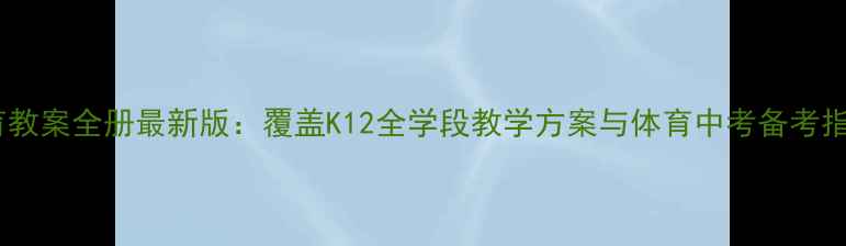 图片 体育教案全册最新版：覆盖K12全学段教学方案与体育中考备考指南2