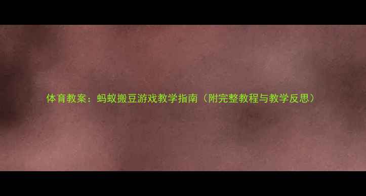 图片 体育教案：蚂蚁搬豆游戏教学指南（附完整教程与教学反思）