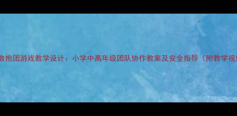 图片 体育课喊数抱团游戏教学设计：小学中高年级团队协作教案及安全指导（附教学视频资源）1