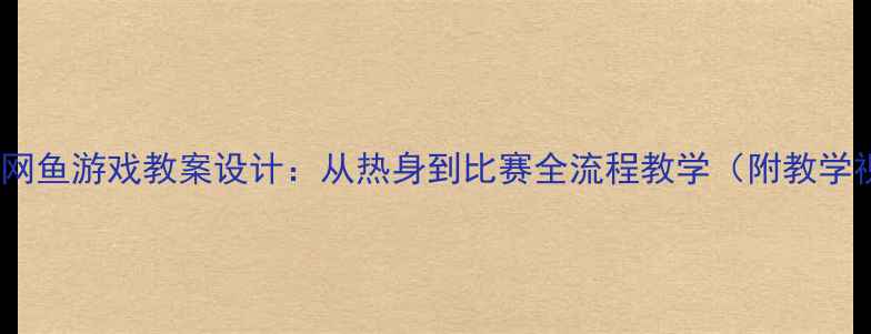 图片 体育课必备！网鱼游戏教案设计：从热身到比赛全流程教学（附教学视频+评分表）