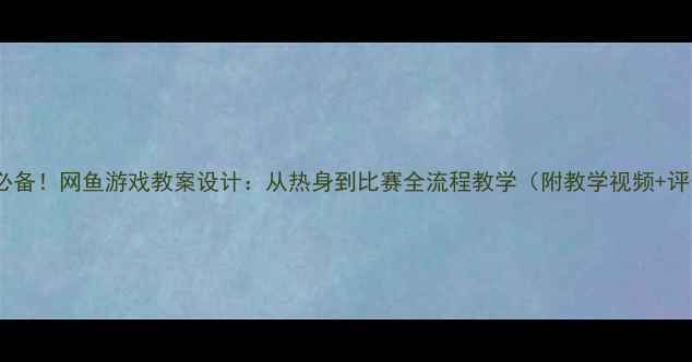 图片 体育课必备！网鱼游戏教案设计：从热身到比赛全流程教学（附教学视频+评分表）1