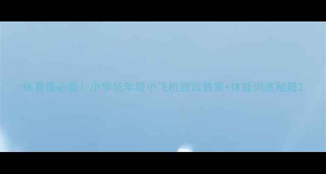 图片 体育课必看！小学低年级小飞机游戏教案+体能训练秘籍2