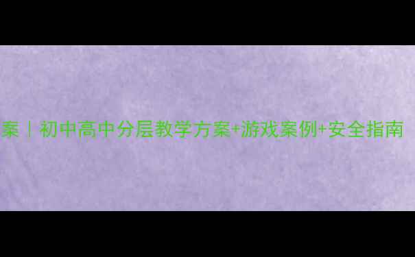 图片 体育课拓展训练教案｜初中高中分层教学方案+游戏案例+安全指南（附详细评分表）2