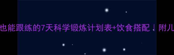 图片 体能提升秘籍懒人也能跟练的7天科学锻炼计划表+饮食搭配｜附儿童青少年健身指南