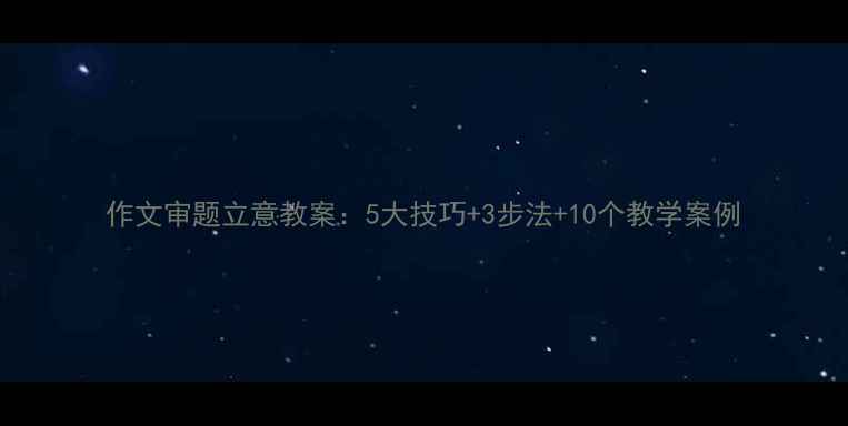 图片 作文审题立意教案：5大技巧+3步法+10个教学案例