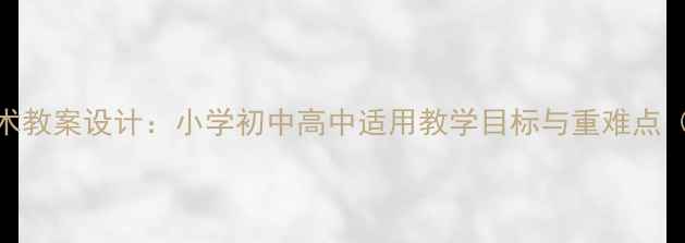 图片 信息与信息技术教案设计：小学初中高中适用教学目标与重难点（附完整方案）