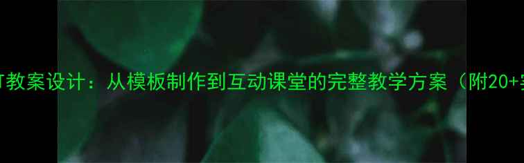 图片 信息技术PPT教案设计：从模板制作到互动课堂的完整教学方案（附20+实用模板）2