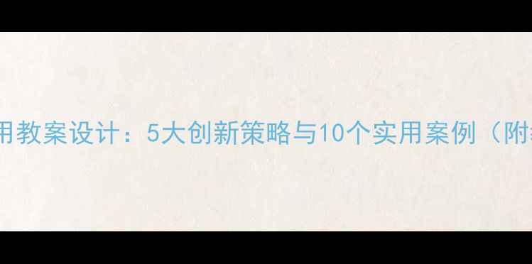 图片 信息技术应用教案设计：5大创新策略与10个实用案例（附教学模板）1