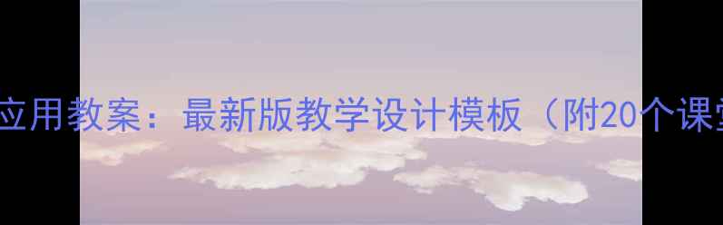 图片 信息技术应用教案：最新版教学设计模板（附20个课堂案例）2