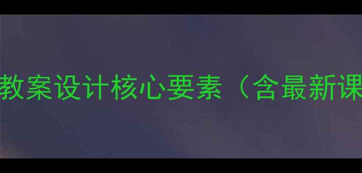 图片 信息技术教案设计核心要素（含最新课标要求）