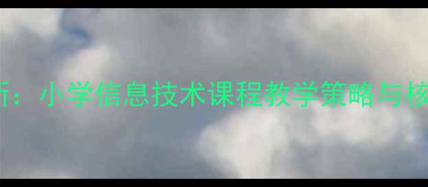 图片 信息技术赋能教育创新：小学信息技术课程教学策略与核心素养培养实践研究1