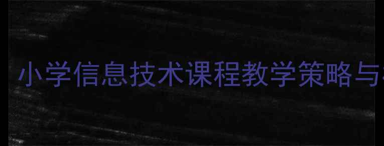 图片 信息技术赋能教育创新：小学信息技术课程教学策略与核心素养培养实践研究2