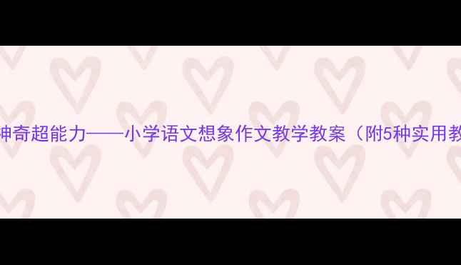 图片 假如我有神奇超能力——小学语文想象作文教学教案（附5种实用教学步骤）