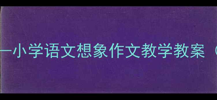 图片 假如我有神奇超能力——小学语文想象作文教学教案（附5种实用教学步骤）1