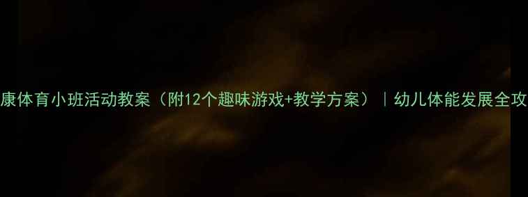 图片 健康体育小班活动教案（附12个趣味游戏+教学方案）｜幼儿体能发展全攻略