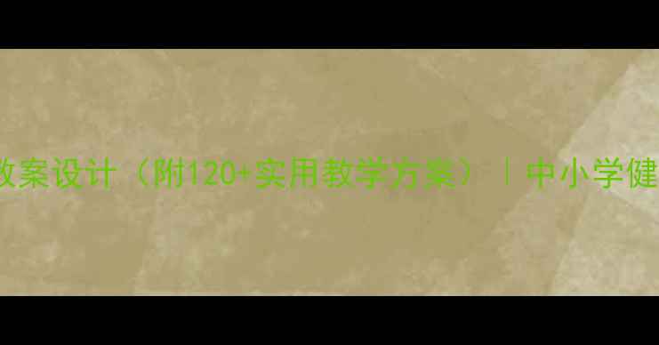 图片 健康我来帮助你教案设计（附120+实用教学方案）｜中小学健康教育必备指南1