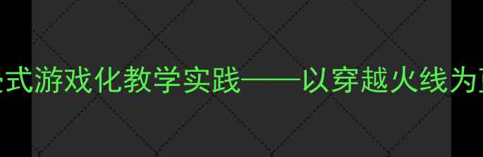 图片 健康教案设计：沉浸式游戏化教学实践——以穿越火线为蓝本的互动课堂方案